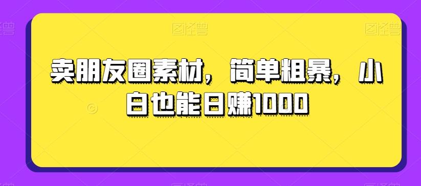 卖朋友圈素材，简单粗暴，小白也能日赚1000-创新Ovo