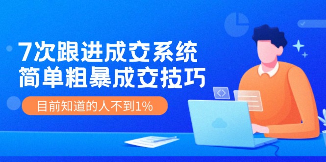 7次 跟进 成交系统：简单粗暴成交技巧，目前知道的人不到1%-创新Ovo