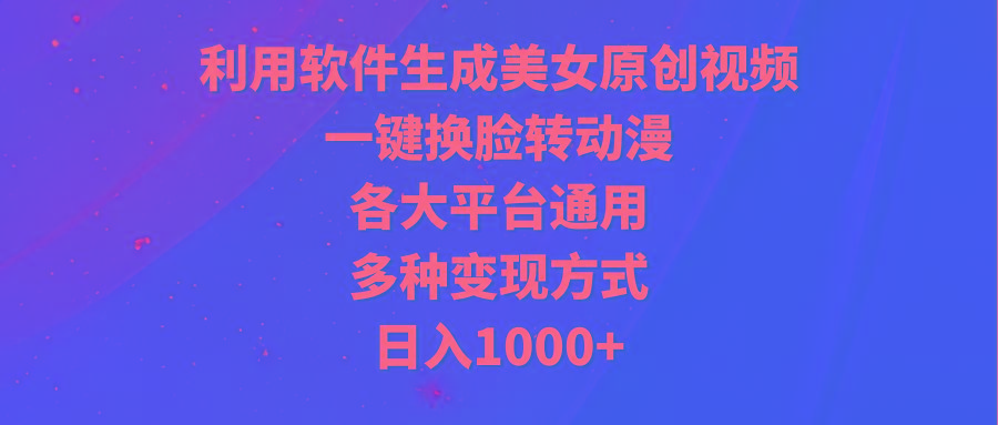 (9482期)利用软件生成美女原创视频，一键换脸转动漫，各大平台通用，多种变现方式-创新Ovo