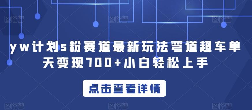 yw计划s粉赛道最新玩法弯道超车单天变现700+小白轻松上手-创新Ovo