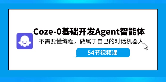 Coze-0基础开发 Agent智能体教程：不需要懂编程，做属于自己的对话机器人-创新Ovo