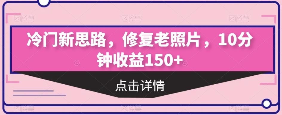 冷门新思路，修复老照片，10分钟收益150+-创新Ovo