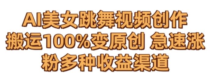 AI美女跳舞视频0成本创作，骚操作搬运，100%变原创，急速涨粉，多种收益渠道【揭秘】-创新Ovo