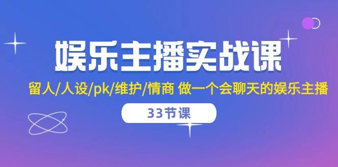 娱乐主播实战课  留人/人设/pk/维护/情商 做一个会聊天的娱乐主播-33节课-创新Ovo