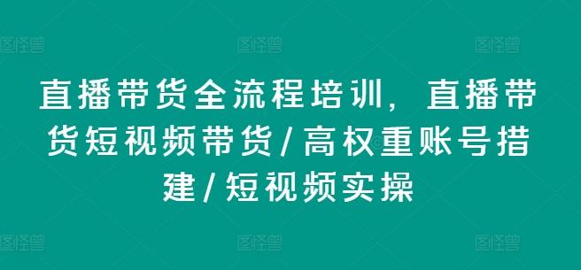 直播带货全流程培训，直播带货短视频带货/高权重账号措建/短视频实操-创新Ovo