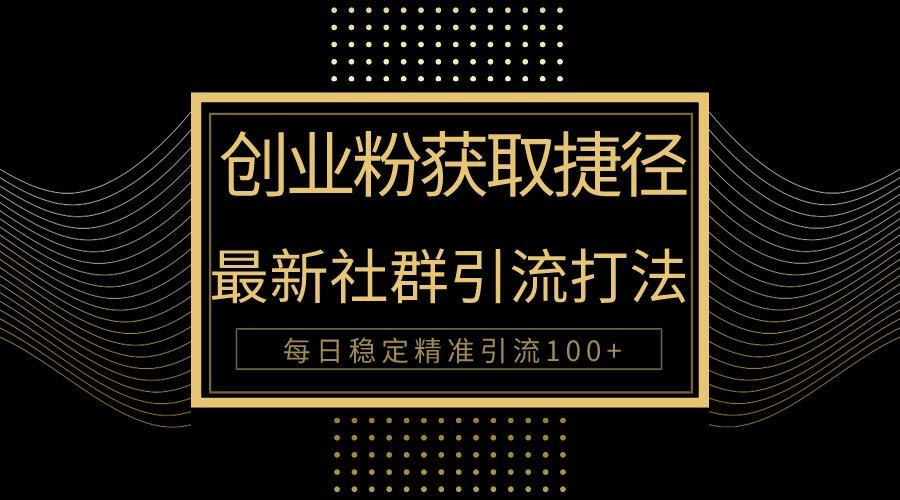创业粉捷径！最新被动引流方法大揭秘，实现每日100+精准引流-创新Ovo