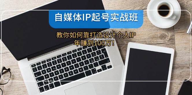 自媒体IP-起号实战班：教你如何靠打造设计个人IP，年赚到100万！-创新Ovo