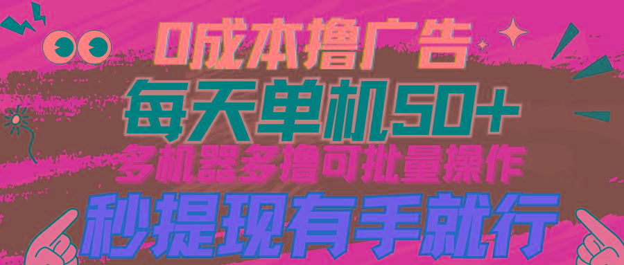 (9999期)0成本撸广告  每天单机50+， 多机器多撸可批量操作，秒提现有手就行-创新Ovo