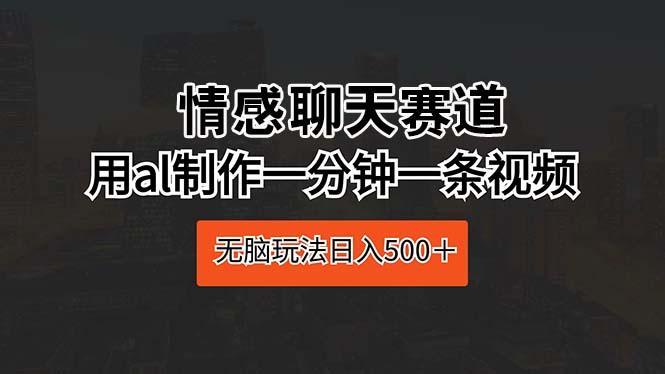 情感聊天赛道 用al制作一分钟一条视频 无脑玩法日入500＋-创新Ovo