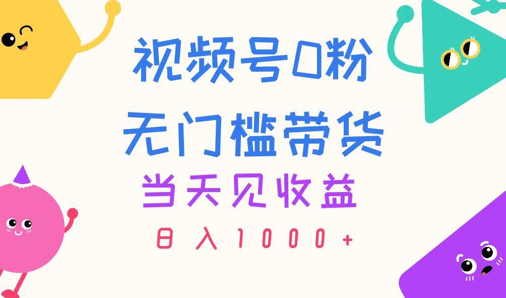 视频号0粉无门槛带货，当天见收益，日入1000+-创新Ovo