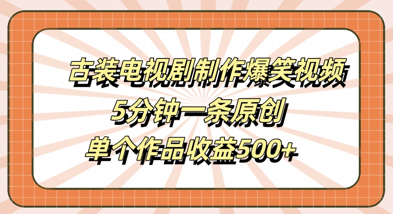 古装电视剧制作爆笑视频，5分钟一条原创，单个作品收益500+【揭秘】-创新Ovo