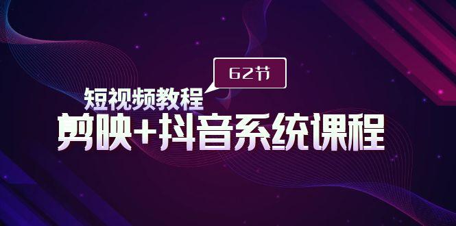 (9410期)短视频教程之剪映+抖音系统课程，剪映全系统教学(62节课)-创新Ovo