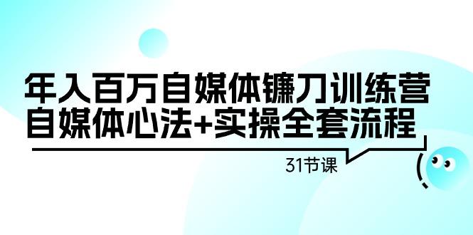 年入百万自媒体镰刀训练营：自媒体心法+实操全套流程(31节课)-创新Ovo