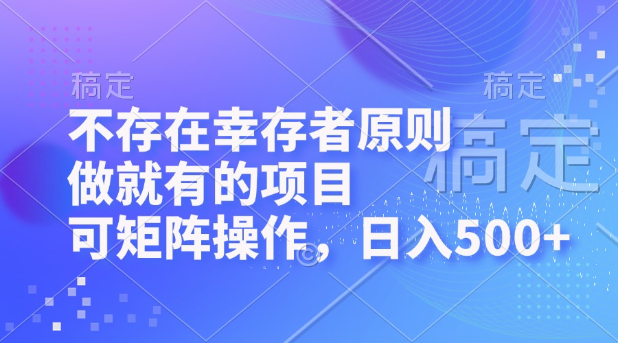 不存在幸存者原则，做就有的项目，可矩阵操作，日入500+-创新Ovo