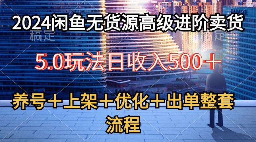 2024闲鱼无货源高级进阶卖货5.0，养号＋选品＋上架＋优化＋出单整套流程-创新Ovo