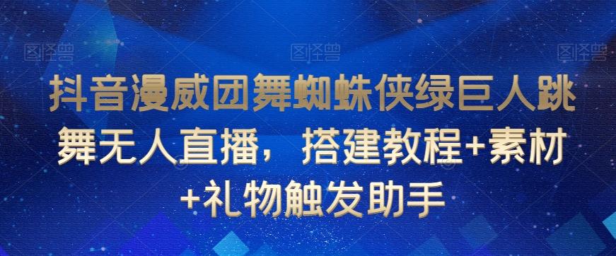 抖音漫威团舞蜘蛛侠绿巨人跳舞无人直播，搭建教程+素材+礼物触发助手-创新Ovo