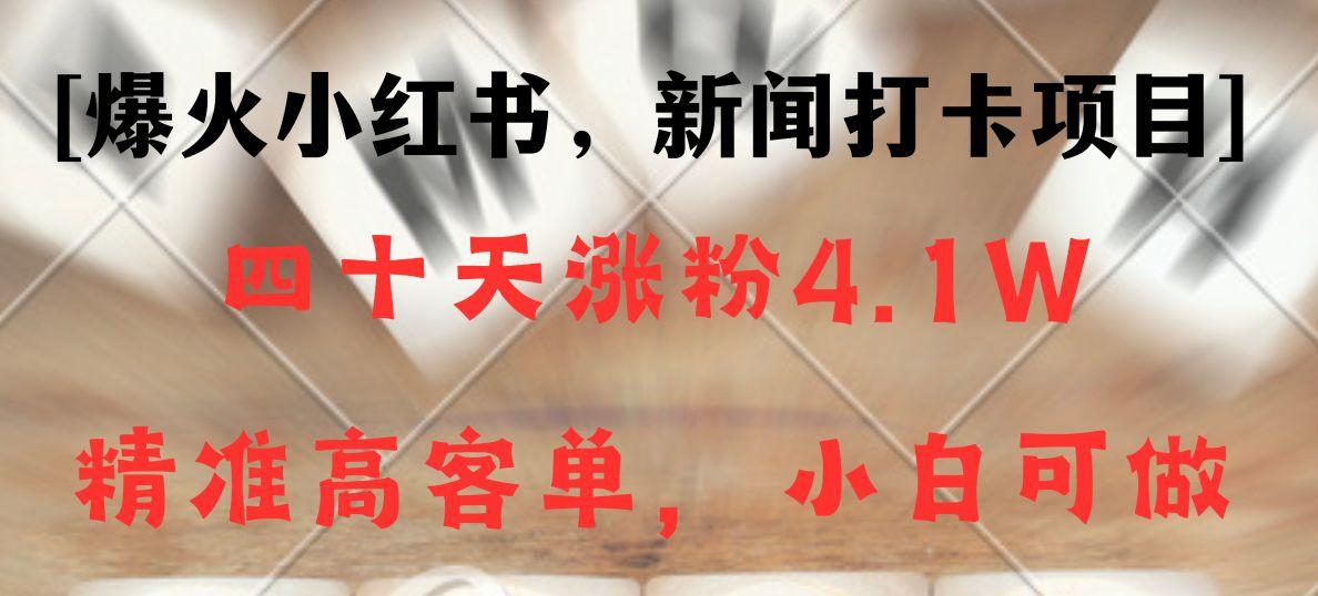新闻打卡项目，小红书40天涨粉4.1w，高客单精准粉，变现能力超强-创新Ovo