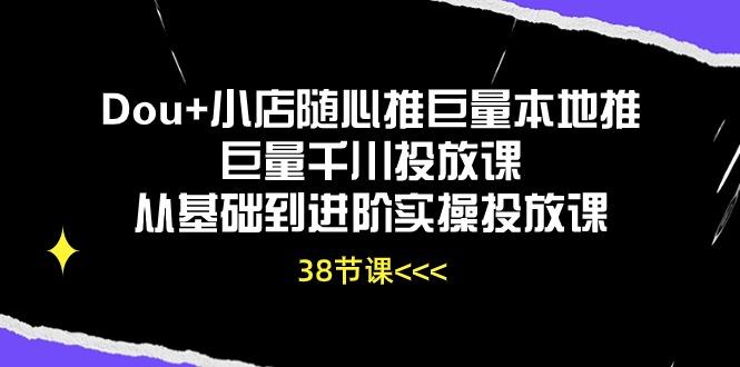 Dou+小店随心推巨量本地推巨量千川投放课从基础到进阶实操投放课(38节-创新Ovo