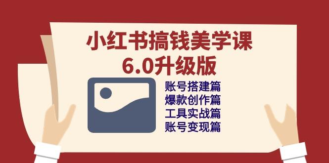 小红书搞钱美学课-6.0升级版，账号搭建/爆款创作/工具实战/账号变现篇-创新Ovo
