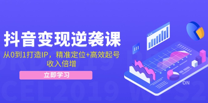 抖音变现逆袭课：从0到1打造IP，精准定位+高效起号，收入倍增-创新Ovo