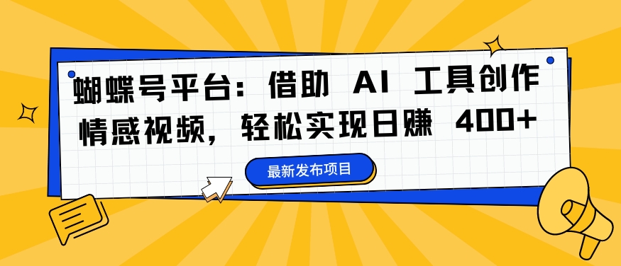 蝴蝶号平台：借助 AI 工具创作情感视频，轻松实现日赚 400+【揭秘】-创新Ovo