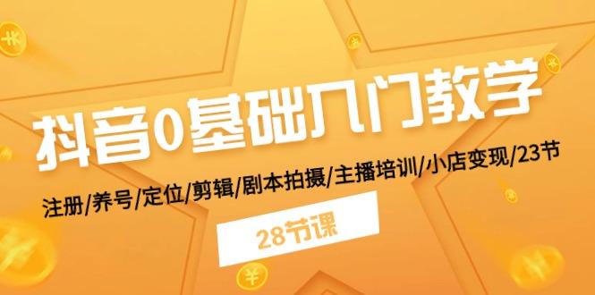 抖音0基础入门教学 注册/养号/定位/剪辑/剧本拍摄/主播培训/小店变现/28节-创新Ovo