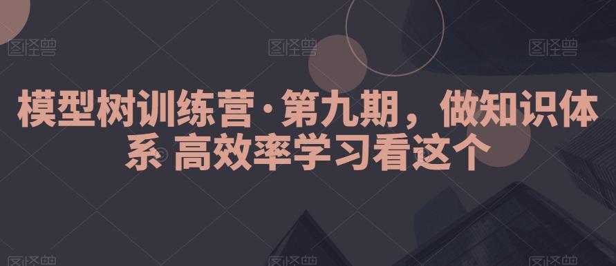 模型树训练营·第九期，做知识体系高效率学习看这个-创新Ovo