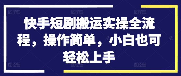 快手短剧搬运实操全流程，操作简单，小白也可轻松上手-创新Ovo