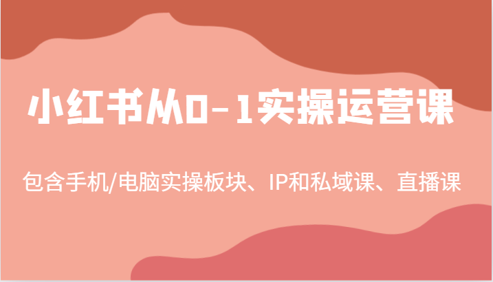 小红书从0-1实操运营课，包含手机/电脑实操板块、IP和私域课、直播课(97节)-创新Ovo
