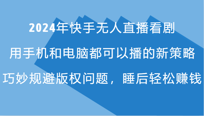 2024年快手无人直播看剧，手机电脑都可播的新策略，巧妙规避版权问题，睡后轻松赚钱-创新Ovo