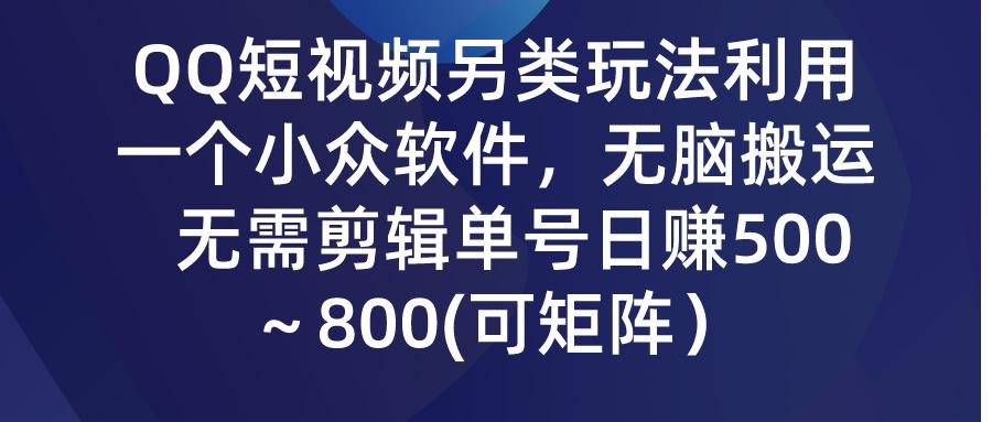 (9492期)QQ短视频另类玩法，利用一个小众软件，无脑搬运，无需剪辑单号日赚500～…-创新Ovo