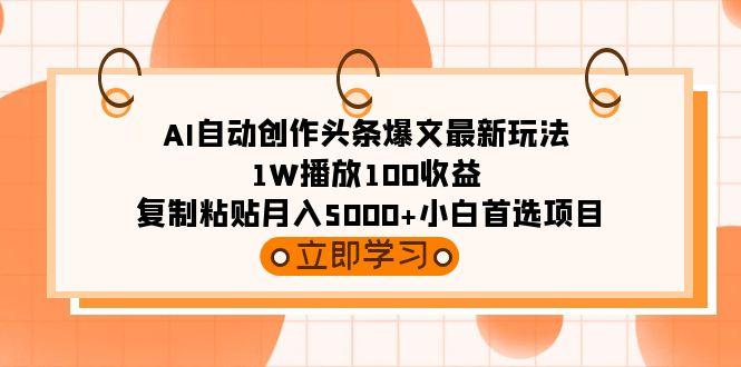 (9260期)AI自动创作头条爆文最新玩法 1W播放100收益 复制粘贴月入5000+小白首选项目-创新Ovo