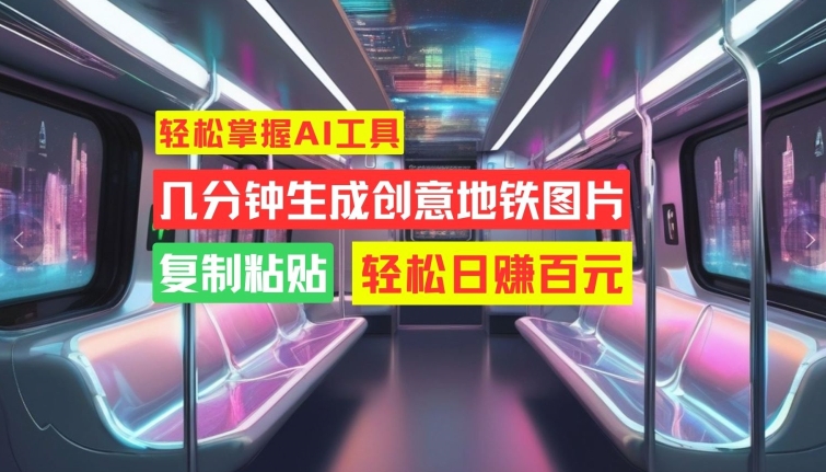 轻松掌握AI工具，几分钟生成创意地铁图片，复制粘贴，轻松日赚百元【揭秘】-创新Ovo