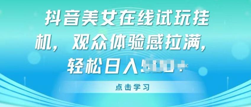 抖音美女在线试玩挂JI，观众体验感拉满，实现轻松变现【揭秘】-创新Ovo