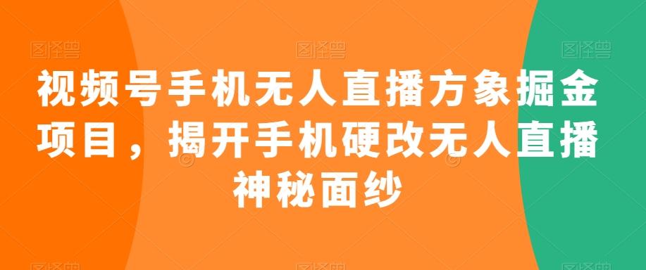 视频号手机无人直播方象掘金项目，揭开手机硬改无人直播神秘面纱-创新Ovo