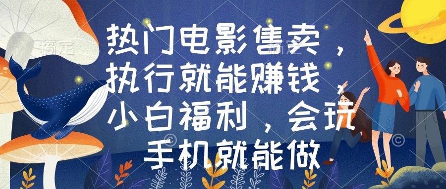 热门电影售卖，执行就能赚钱，小白福利，会玩手机就能做-创新Ovo