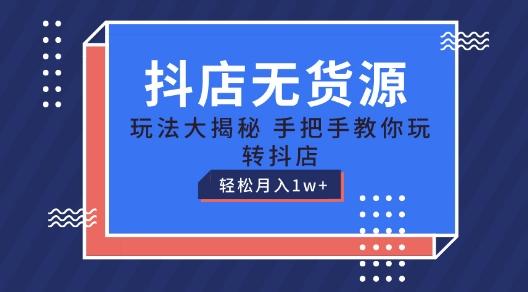 抖店无货源玩法，保姆级教程手把手教你玩转抖店，轻松月入1W+【揭秘】-创新Ovo