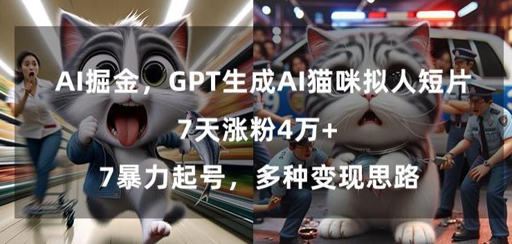 GPT生成AI猫咪拟人短片，7天涨粉4万+，暴力起号，多种变现思路【揭秘】-创新Ovo