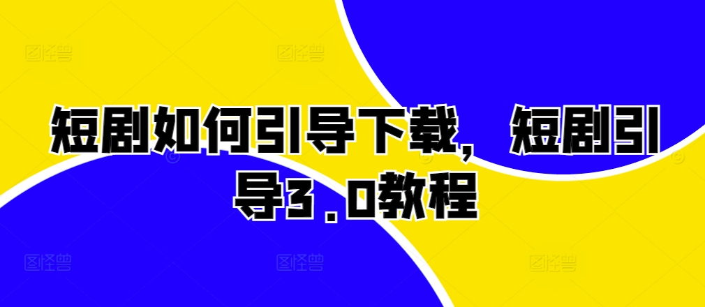 短剧如何引导下载，短剧引导3.0教程-创新Ovo
