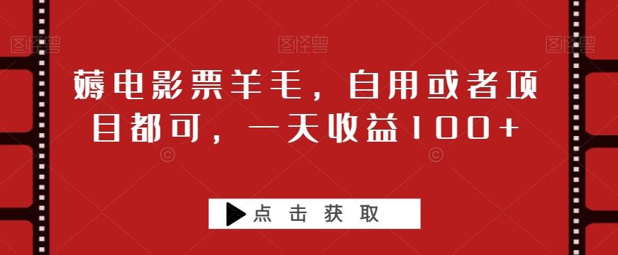 薅电影票羊毛，自用或者项目都可，一天收益100+-创新Ovo