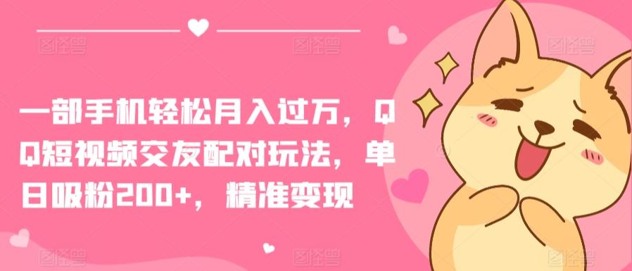 一部手机轻松月入过万，QQ短视频交友配对玩法，单日吸粉200+，精准变现【揭秘】-创新Ovo