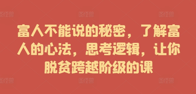 富人不能说的秘密，了解富人的心法，思考逻辑，让你脱贫跨越阶级的课-创新Ovo