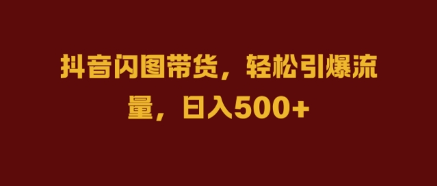 抖音闪图带货，轻松引爆流量，日入几张【揭秘】-创新Ovo