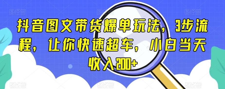 抖音图文带货爆单玩法，3步流程，让你快速超车，小白当天收入200+【揭秘】-创新Ovo