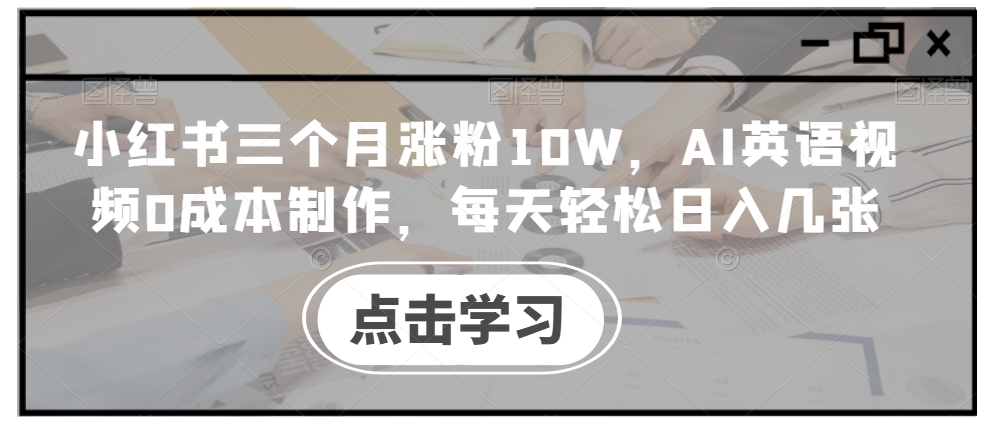 小红书三个月涨粉10W，AI英语视频0成本制作，每天轻松日入几张【揭秘】-创新Ovo