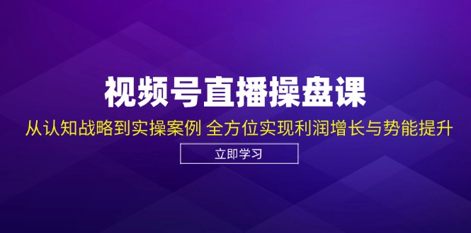 视频号直播操盘课，从认知战略到实操案例 全方位实现利润增长与势能提升-创新Ovo