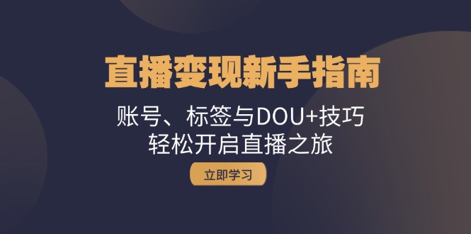 直播变现新手指南：账号、标签与DOU+技巧，轻松开启直播之旅-创新Ovo