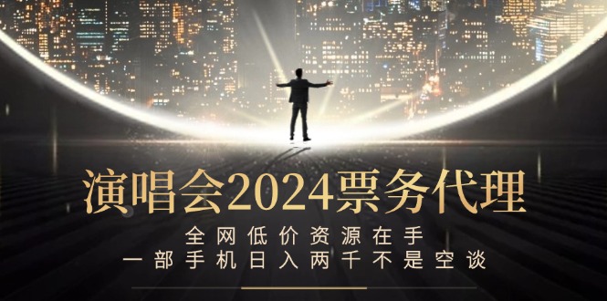演唱会2024票务代理，全网低价资源在手，一部手机日入两千不是空谈-创新Ovo