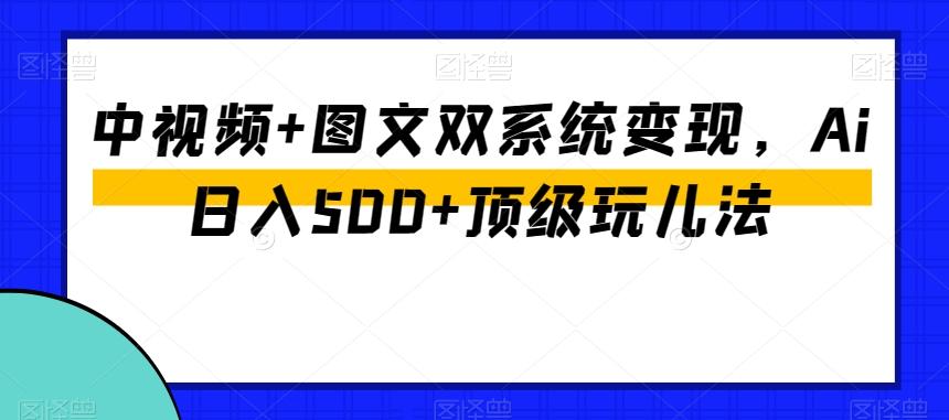 中视频+图文双系统变现，Ai日入500+顶级玩儿法-创新Ovo