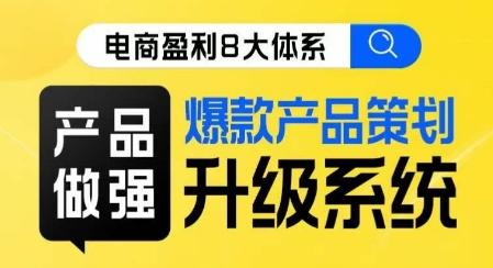 电商盈利8大体系 ·产品做强​爆款产品策划系统升级线上课，全盘布局更能实现利润突破-创新Ovo